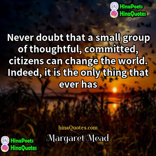Margaret Mead Quotes | Never doubt that a small group of